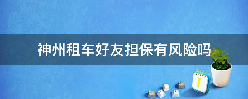 神州租车好友担保有风险吗（神州租车给别人担保有风险吗）