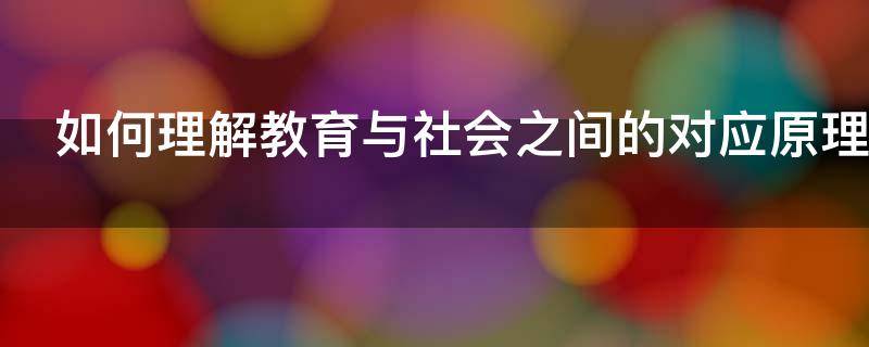 如何理解教育与社会之间的对应原理（如何理解教育与社会之间的对应原理论文）