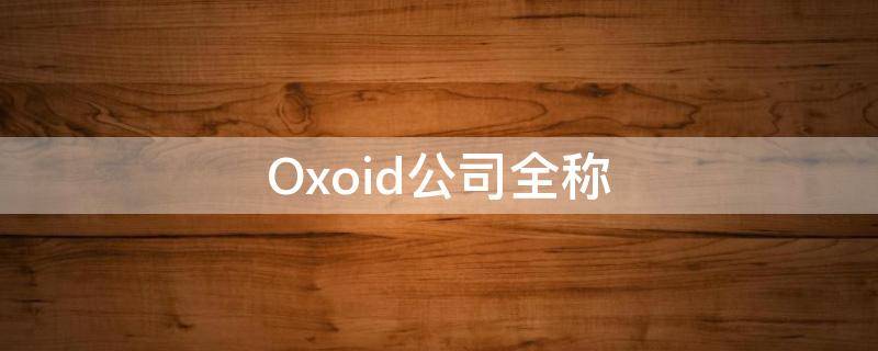 Oxoid公司全称 oxoid公司官网