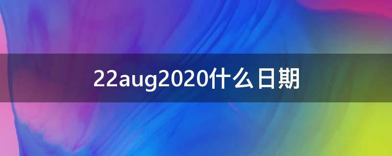 22aug2020什么日期（aug是什么意思）