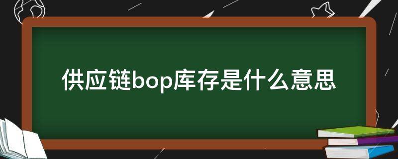 供应链bop库存是什么意思 供应链bom什么意思