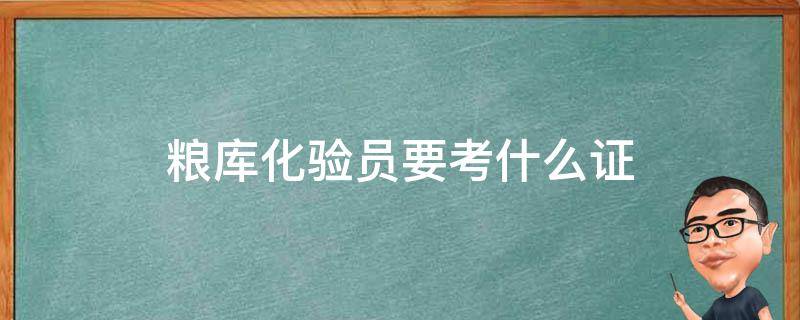 粮库化验员要考什么证（粮库保管员证怎么考）