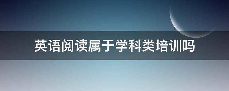 英语阅读属于学科类培训吗 英语培训属于学科类培训吗