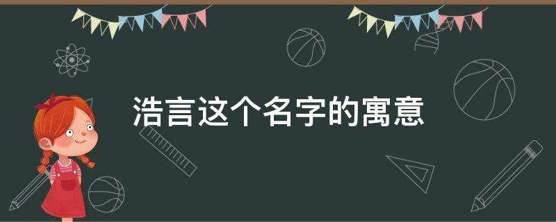 浩言这个名字的寓意（浩言的这名字好吗）