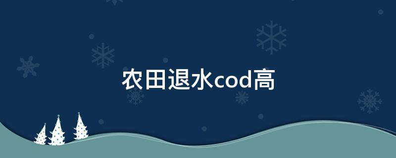 農(nóng)田退水cod高 如何降低出水cod