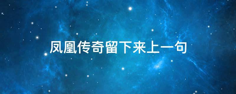 凤凰传奇留下来上一句（凤凰传奇留下来是哪一首）