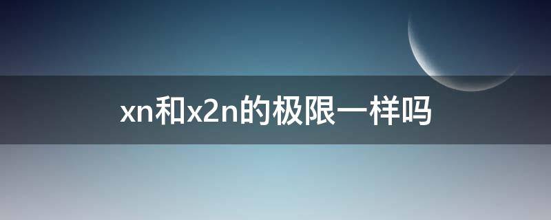 xn和x2n的極限一樣嗎 xn與xn+1極限相同嗎