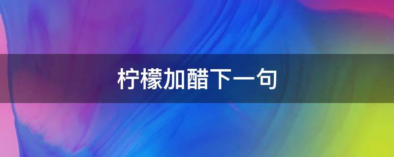 檸檬加醋下一句（檸檬加醋什么意思）