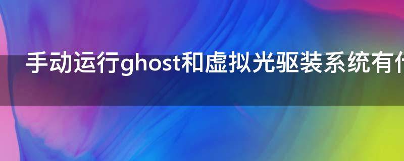 手動運行ghost和虛擬光驅(qū)裝系統(tǒng)有什么區(qū)別