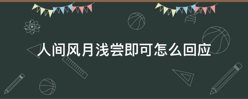 人間風月淺嘗即可怎么回應 人間風月,淺嘗輒止