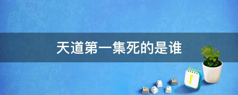 天道第一集死的是谁 天道第一集怎么没了