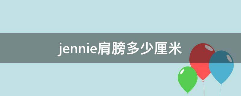 jennie肩膀多少厘米（jennie腰围多少厘米）