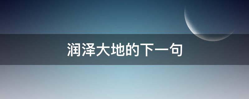 润泽大地的下一句 润泽万物下一句