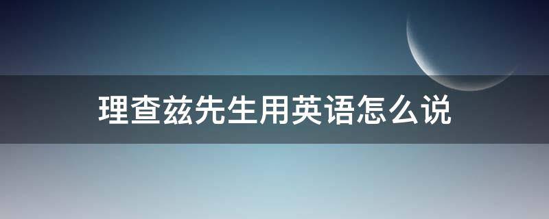 理查茲先生用英語怎么說 理查斯先生用英語怎么說