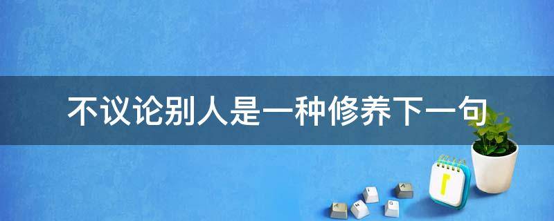 不議論別人是一種修養(yǎng)下一句 論語(yǔ)中表明一個(gè)人有修養(yǎng)的心境不受別人影響的句子