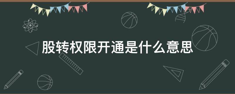 股轉權限開通是什么意思 全國股轉權限是什么意思