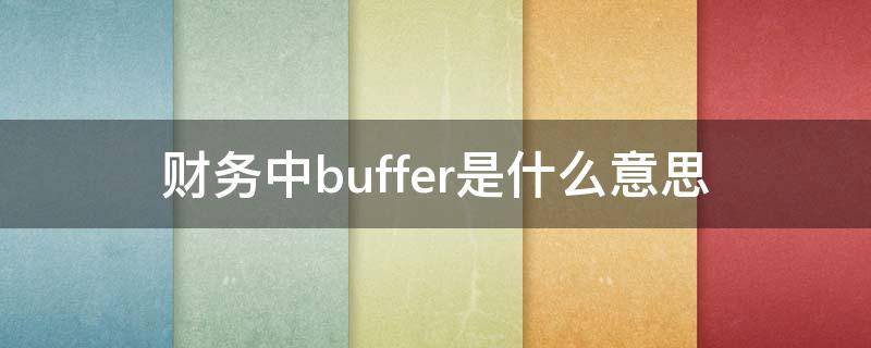 財務(wù)中buffer是什么意思（企業(yè)buffer是什么意思）