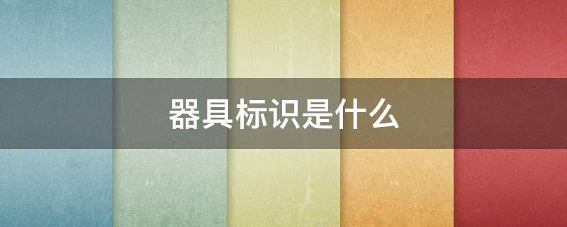 器具標(biāo)識(shí)是什么（器具標(biāo)識(shí)是什么意思）