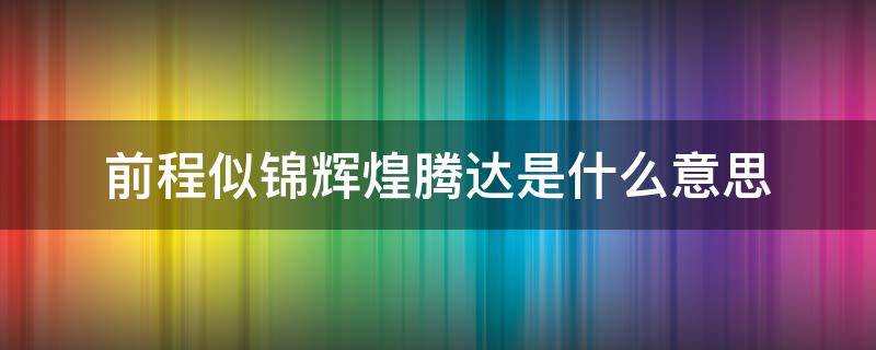 前程似锦辉煌腾达是什么意思（前程似锦再创辉煌的意思是什么意思）