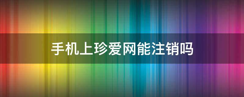 手机上珍爱网能注销吗 珍爱网手机注销在哪里