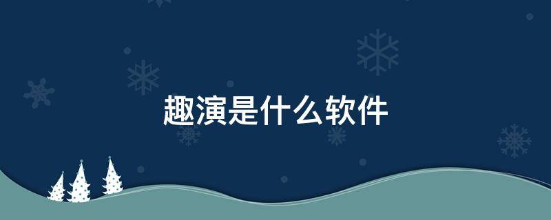 趣演是什么軟件 制作視頻的軟件叫趣什么