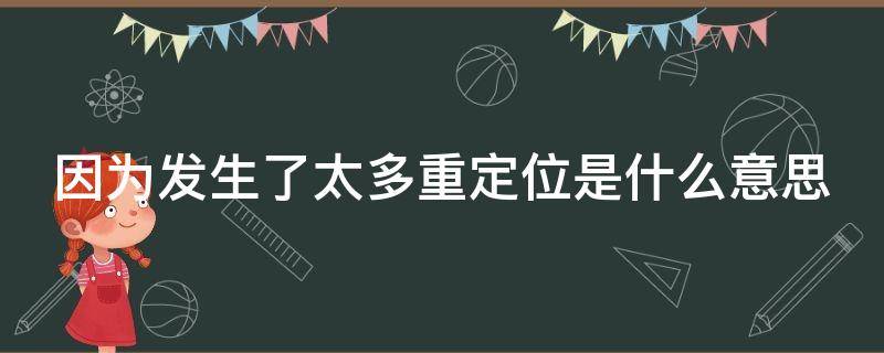 因為發(fā)生了太多重定位是什么意思 發(fā)生太多重定位啥意思