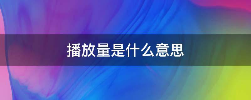 播放量是什么意思 实时播放量是什么意思