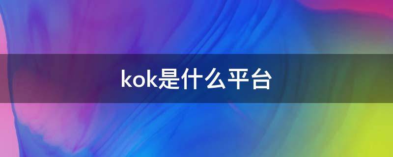 kok是什么平台（kok平台app）