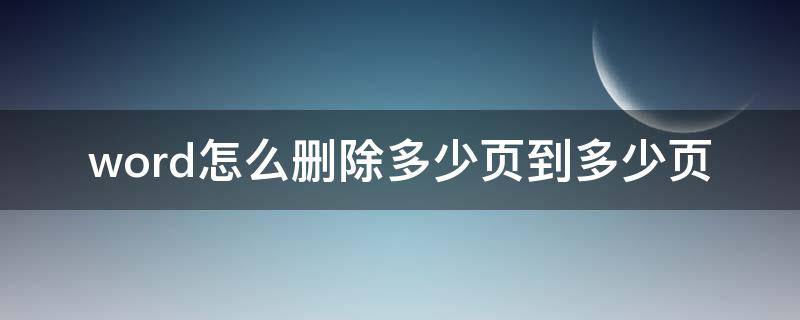 word怎么删除多少页到多少页（word删除特定几页）