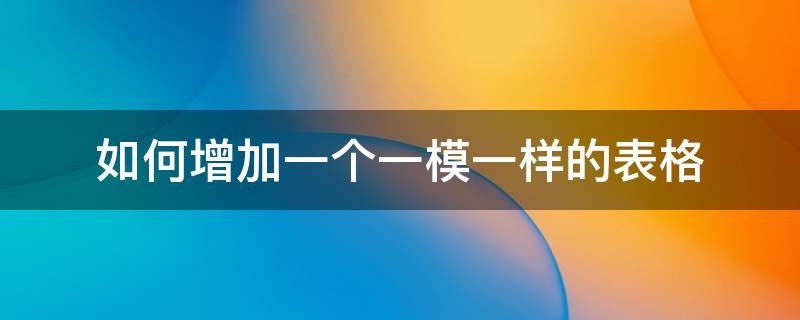 如何增加一個(gè)一模一樣的表格（word如何增加一個(gè)一模一樣的表格）