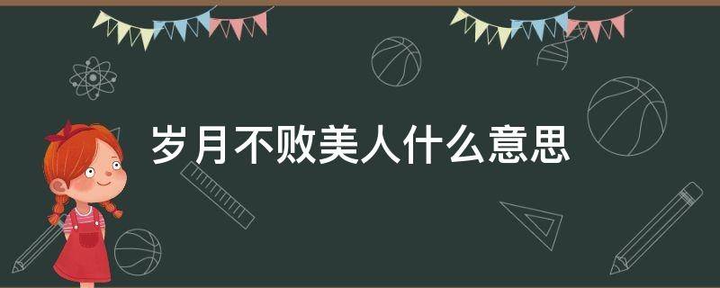 岁月不败美人什么意思（岁月从不败美人意思是什么）