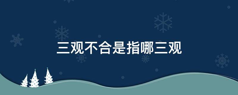 三觀不合是指哪三觀呢 三觀不合是指哪三觀