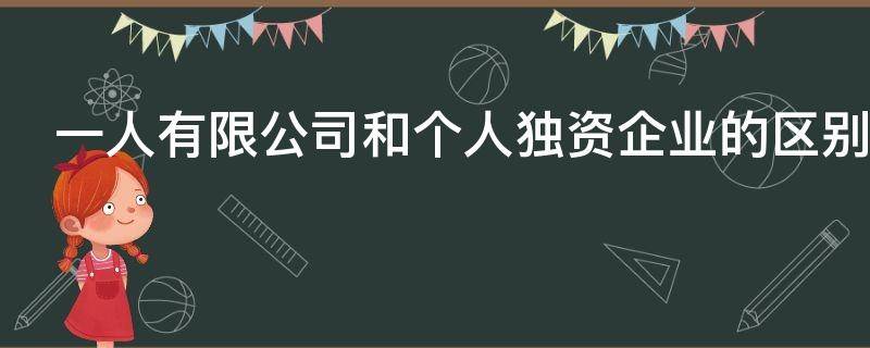 一人有限公司和个人独资企业的区别 一人有限公司与个人独资企业有什么区别