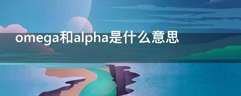 omega和alpha是什么意思（omega和alpha是什么意思府圈）