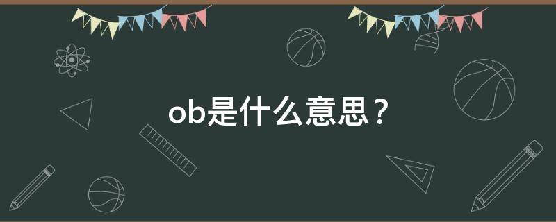 ob是什么意思？ ob是什么意思?剧本杀