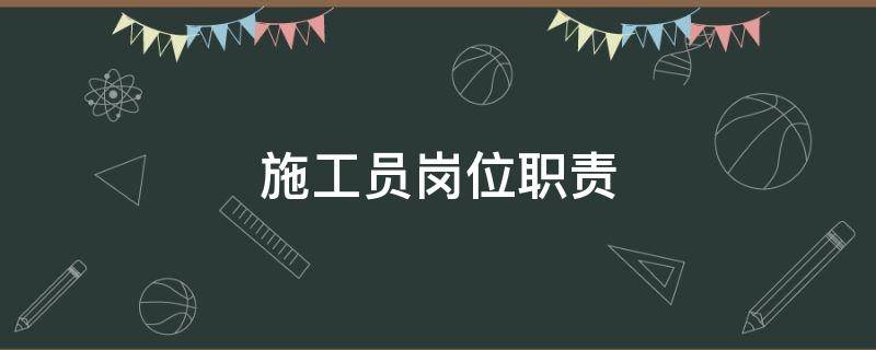 施工员岗位职责 施工员岗位职责及工作内容