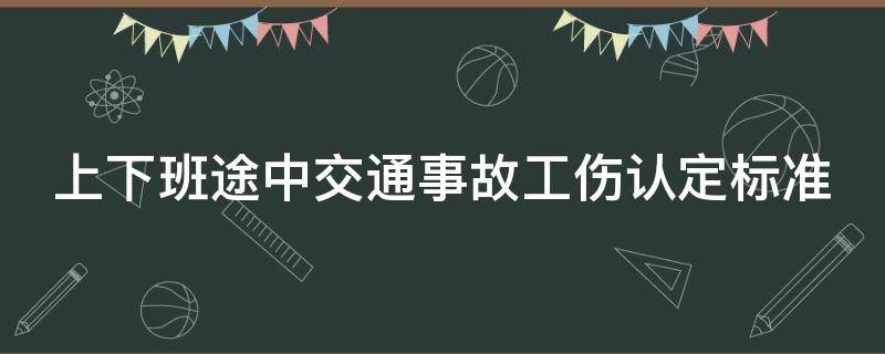 上下班途中交通事故工傷認(rèn)定的標(biāo)準(zhǔn)是什么