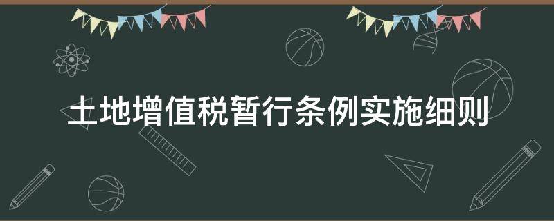 土地增值税暂行条例实施细则（土地增值税暂行条例实施细则 2016）