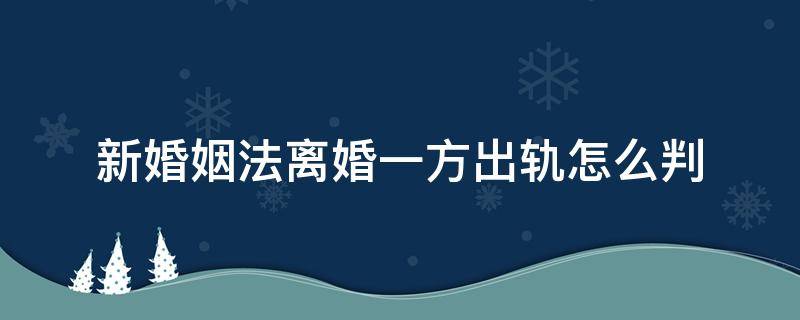 新婚姻法离婚一方出轨怎么判（如果婚姻中一方出轨离婚怎么判）