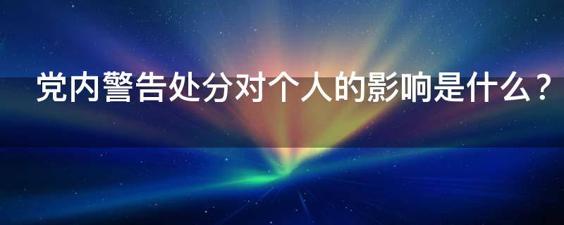 党内警告处分对个人的影响是什么 党内警告处分对个人有什么影响