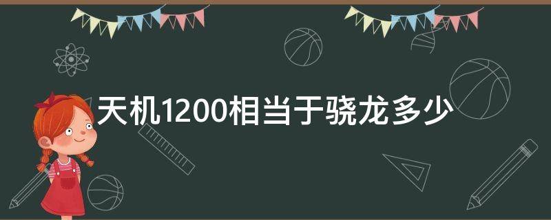 天机1200相当于骁龙多少（天玑1200相当于骁龙888）