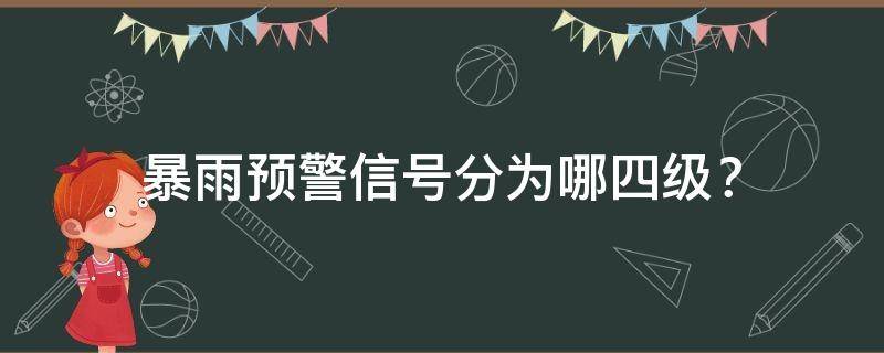 暴雨预警信号分为哪四级？ 暴雨预警信号分四级 分别是