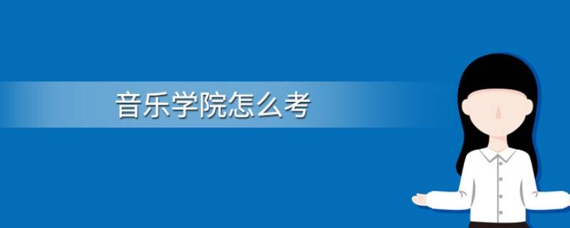 音乐学院通常怎么考 考音乐学院需要考什么