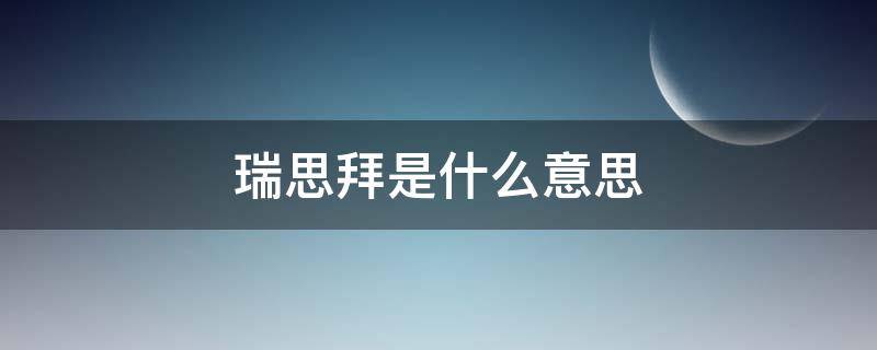 瑞思拜是什么意思？ 瑞思拜 是啥意思