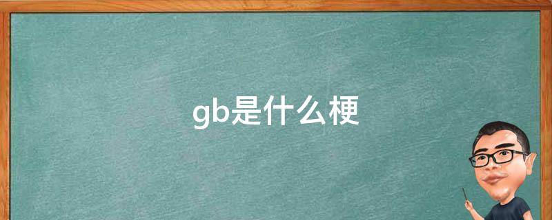 gb是什么梗（gbm是什么梗）