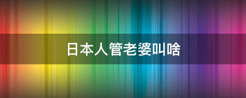 日本人管老婆叫啥 日本管丈夫叫什么