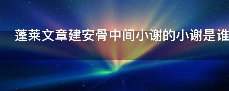 蓬莱文章建安骨中间小谢的小谢是谁 蓬莱文章建安骨 中间小谢又清发的小谢指的是谁