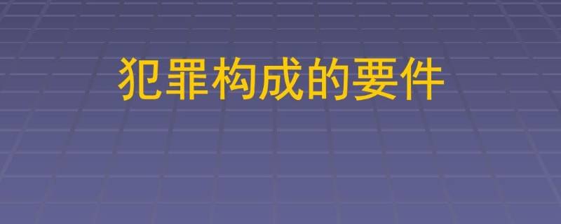 犯罪构成的四个要件是什么 犯罪的构成要件有哪四个