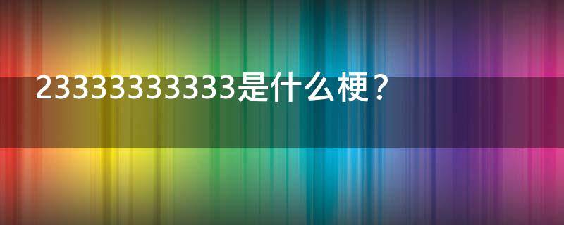 23333333333是什么梗？（23333这个梗怎么来的）