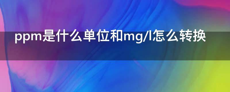 ppm是什么單位和mg/l怎么轉(zhuǎn)換